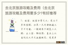 去北京旅游攻略及费用要多少?有好推荐吗? 去北京旅游攻略及费用