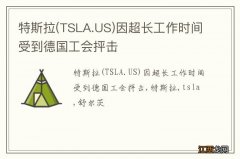 TSLA.US 特斯拉因超长工作时间受到德国工会抨击