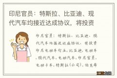 印尼官员：特斯拉、比亚迪、现代汽车均接近达成协议，将投资印尼电动车行业