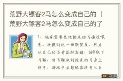 荒野大镖客2马怎么变成自己的了 荒野大镖客2马怎么变成自己的