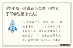 6岁孩子不会说话怎么办 6岁小孩不爱说话怎么办