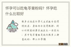 怀孕可以吃龟苓膏粉吗？怀孕吃什么比较好