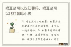 喝豆浆可以吃红薯吗，喝豆浆可以吃红薯吗小孩