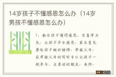 14岁男孩不懂感恩怎么办 14岁孩子不懂感恩怎么办