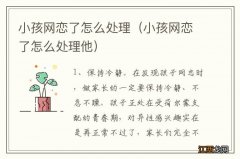 小孩网恋了怎么处理他 小孩网恋了怎么处理