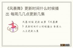 《风暴舞》更新时间什么时候播出 每周几几点更新几集