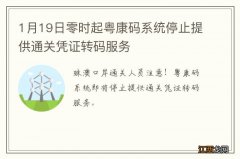 1月19日零时起粤康码系统停止提供通关凭证转码服务