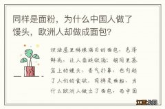 同样是面粉，为什么中国人做了馒头，欧洲人却做成面包？