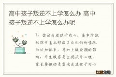 高中孩子叛逆不上学怎么办 高中孩子叛逆不上学怎么办呢