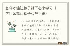 学什么能让孩子心静下来 怎样才能让孩子静下心来学习