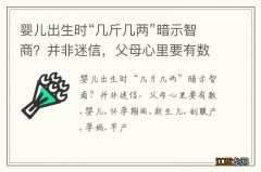 婴儿出生时“几斤几两”暗示智商？并非迷信，父母心里要有数