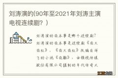 90年至2021年刘涛主演电视连续剧？ 刘涛演的