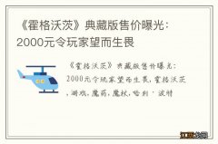 《霍格沃茨》典藏版售价曝光：2000元令玩家望而生畏