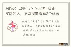 央妈又“出手”了？2023年准备买房的人，不妨提前看看3个建议