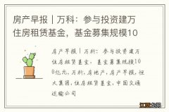 房产早报｜万科：参与投资建万住房租赁基金，基金募集规模100亿元