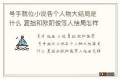 号手就位小说各个人物大结局是什么 夏拙和欧阳俊等人结局怎样