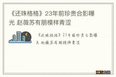 《还珠格格》23年前珍贵合影曝光 赵薇苏有朋模样青涩