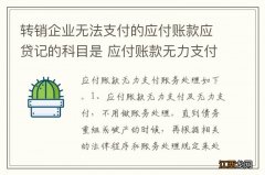 转销企业无法支付的应付账款应贷记的科目是 应付账款无力支付账务处理