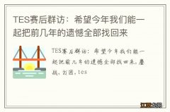 TES赛后群访：希望今年我们能一起把前几年的遗憾全部找回来