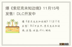 爆《索尼克未知边境》11月15号发售！DLC开发中