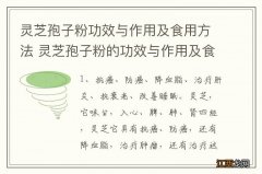 灵芝孢子粉功效与作用及食用方法 灵芝孢子粉的功效与作用及食用方法是什么