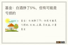 基金：白酒挣了5%，但有可能是亏损的