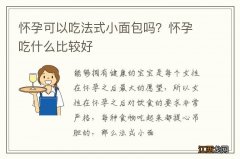 怀孕可以吃法式小面包吗？怀孕吃什么比较好