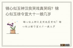 锦心似玉钟汉良哭戏真哭吗？锦心似玉徐令宜大十一娘几岁