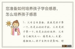 您准备如何培养孩子学会感恩，怎么培养孩子感恩