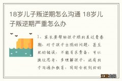 18岁儿子叛逆期怎么沟通 18岁儿子叛逆期严重怎么办