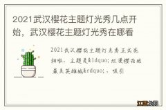 2021武汉樱花主题灯光秀几点开始，武汉樱花主题灯光秀在哪看