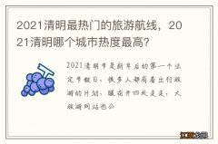 2021清明最热门的旅游航线，2021清明哪个城市热度最高？