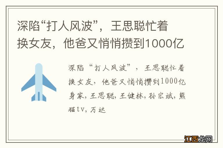 深陷“打人风波”，王思聪忙着换女友，他爸又悄悄攒到1000亿身家