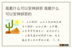 佩戴什么可以安神辟邪 佩戴什么可以安神辟邪的