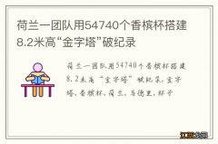 荷兰一团队用54740个香槟杯搭建8.2米高“金字塔”破纪录