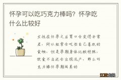 怀孕可以吃巧克力棒吗？怀孕吃什么比较好