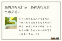 肠胃炎吃点什么，肠胃炎吃点什么水果好?