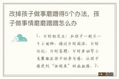 改掉孩子做事磨蹭得5个办法，孩子做事情磨磨蹭蹭怎么办