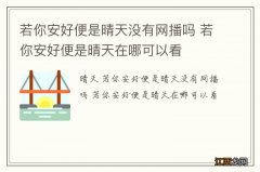 若你安好便是晴天没有网播吗 若你安好便是晴天在哪可以看