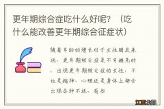 吃什么能改善更年期综合征症状 更年期综合症吃什么好呢？