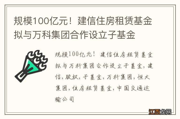 规模100亿元！建信住房租赁基金拟与万科集团合作设立子基金