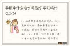 孕期拿什么泡水喝最好 孕妇喝什么水好