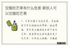 空腹吃芒果有什么危害 哪些人可以空腹吃芒果