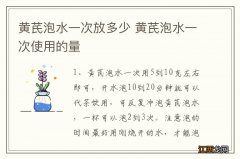 黄芪泡水一次放多少 黄芪泡水一次使用的量