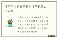 怀孕可以吃椰丝吗？怀孕吃什么比较好