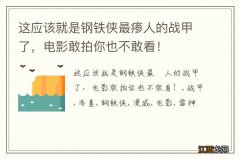 这应该就是钢铁侠最瘆人的战甲了，电影敢拍你也不敢看！