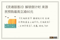 《灵魂骇客2》解锁倒计时 来游民预购最高立减60元