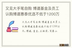 又见大手笔自购 博道基金及员工认购博道惠泰优选不低于1200万元