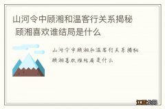 山河令中顾湘和温客行关系揭秘 顾湘喜欢谁结局是什么