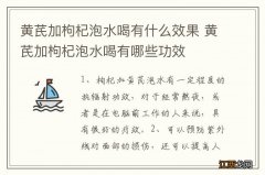 黄芪加枸杞泡水喝有什么效果 黄芪加枸杞泡水喝有哪些功效